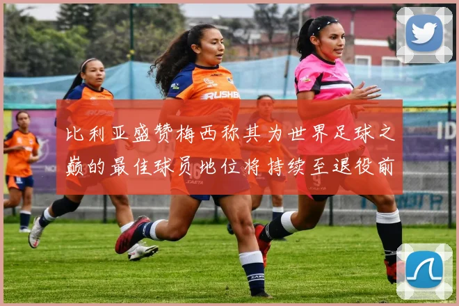 比利亚盛赞梅西称其为世界足球之巅的最佳球员地位将持续至退役前