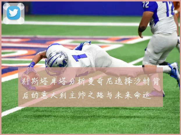 科斯塔库塔分析曼奇尼选择沙特背后的意大利主帅之路与未来命运