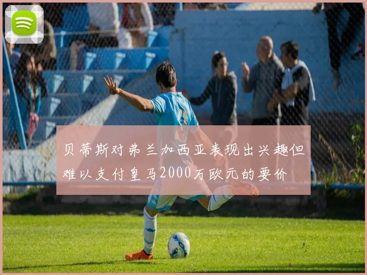 贝蒂斯对弗兰加西亚表现出兴趣但难以支付皇马2000万欧元的要价