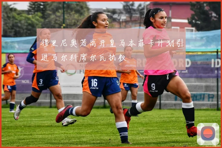 穆里尼奥若离开皇马本菲卡计划引进马尔科席尔瓦执教