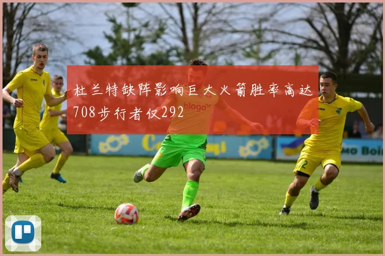 杜兰特缺阵影响巨大火箭胜率高达708步行者仅292