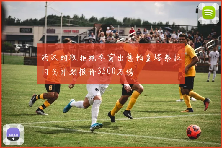 西汉姆联拒绝冬窗出售帕奎塔弗拉门戈计划报价3500万镑