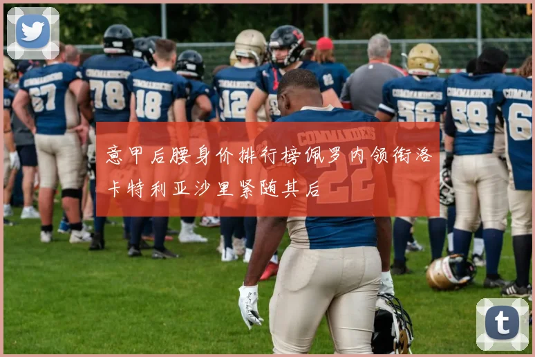 意甲后腰身价排行榜佩罗内领衔洛卡特利亚沙里紧随其后