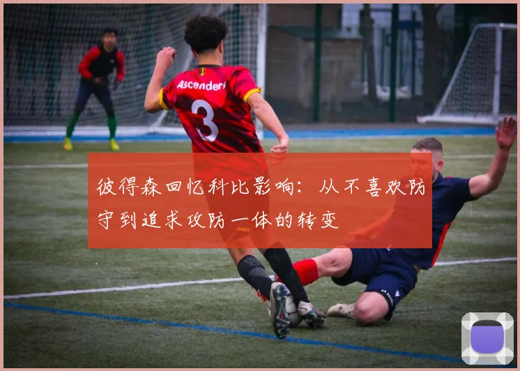 彼得森回忆科比影响：从不喜欢防守到追求攻防一体的转变