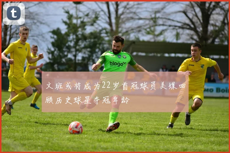 文班或将成为22岁首冠球员美媒回顾历史球星夺冠年龄