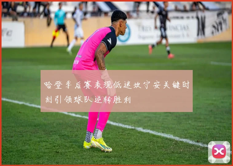 哈登季后赛表现低迷坎宁安关键时刻引领球队逆转胜利