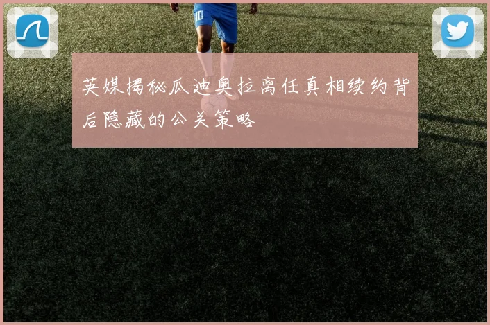 英媒揭秘瓜迪奥拉离任真相续约背后隐藏的公关策略