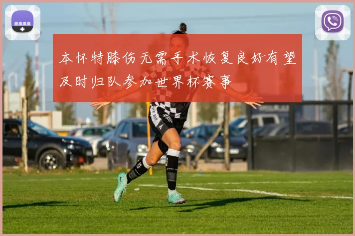 本怀特膝伤无需手术恢复良好有望及时归队参加世界杯赛事