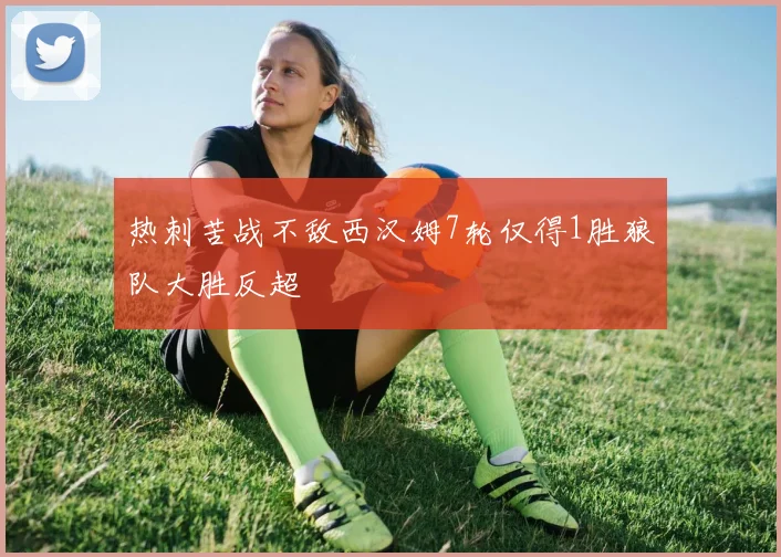 热刺苦战不敌西汉姆7轮仅得1胜狼队大胜反超