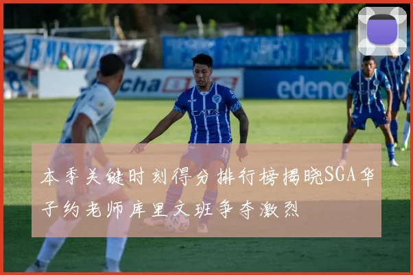 本季关键时刻得分排行榜揭晓SGA华子约老师库里文班争夺激烈