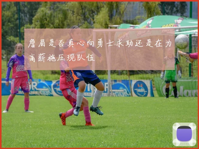 詹眉是否真心向勇士求助还是在为高薪施压现队伍