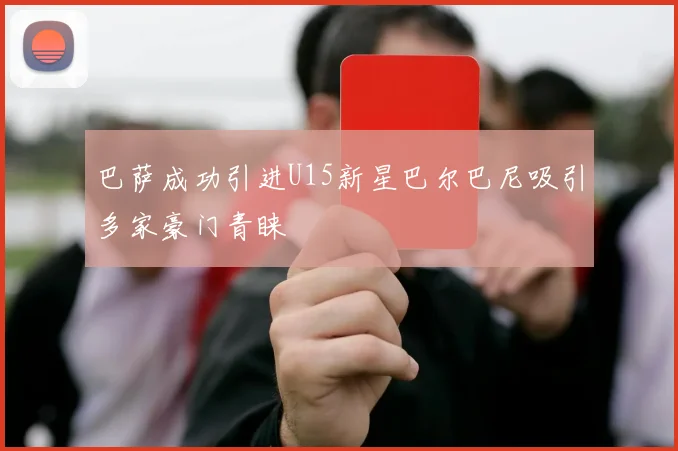 巴萨成功引进U15新星巴尔巴尼吸引多家豪门青睐